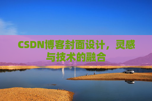 CSDN博客封面设计,灵感与技术的融合 CSDN博客封面设计,灵感与技术的融合